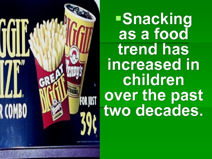 §Snacking as a food trend has increased in children over the past two decades.