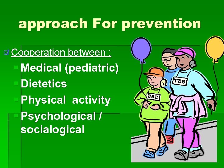approach For prevention Cooperation between : § Medical (pediatric) § Dietetics § Physical activity