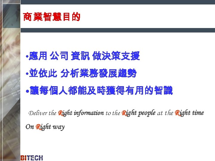 商 業智慧目的 • 應用 公司 資訊 做決策支援 • 並依此 分析業務發展趨勢 • 讓每個人都能及時獲得有用的智識 Deliver the