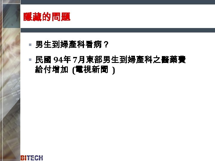 隱藏的問題 § 男生到婦產科看病？ § 民國 94年 7月東部男生到婦產科之醫藥費 給付增加 (電視新聞 ) 
