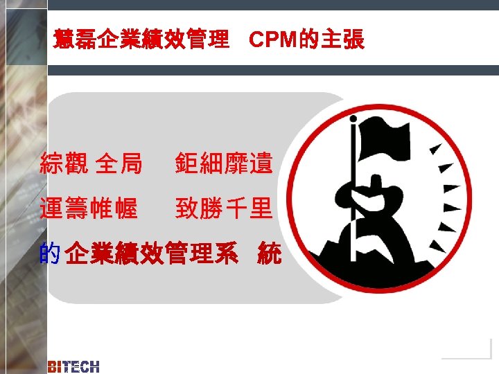 慧磊企業績效管理 CPM的主張 綜觀 全局 鉅細靡遺 運籌帷幄 致勝千里 的 企業績效管理系 統 