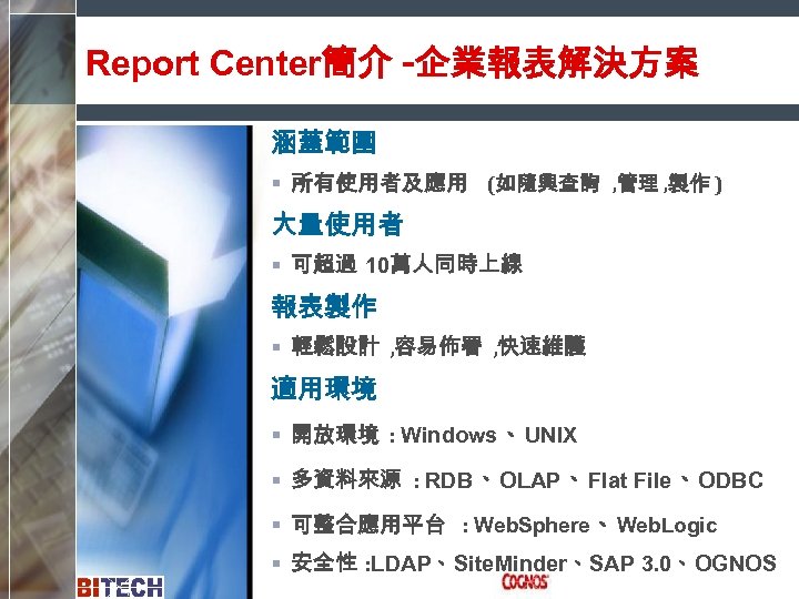 Report Center簡介 -企業報表解決方案 涵蓋範圍 § 所有使用者及應用 (如隨興查詢 , 管理 , 製作 ) 大量使用者 §