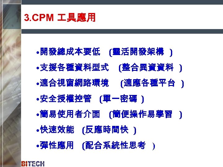 3. CPM 具應用 • 開發總成本要低 (靈活開發架構 ) • 支援各種資料型式 (整合異資資料 ) • 適合視窗網路環境 (適應各種平台