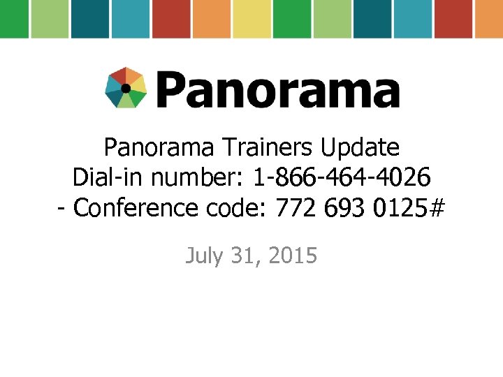 Panorama Trainers Update Dial-in number: 1 -866 -464 -4026 - Conference code: 772 693