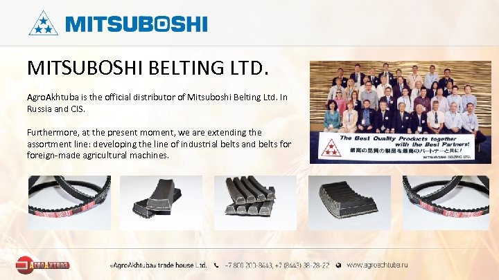 MITSUBOSHI BELTING LTD. Agro. Akhtuba is the official distributor of Mitsuboshi Belting Ltd. In