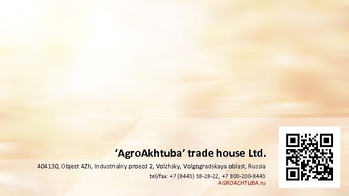 ‘Agro. Akhtuba’ trade house Ltd. 404130, Object 4 Zh, Industrialny proezd 2, Volzhsky, Volgogradskaya