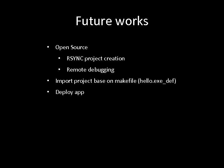 Future works • Open Source • RSYNC project creation • Remote debugging • Import