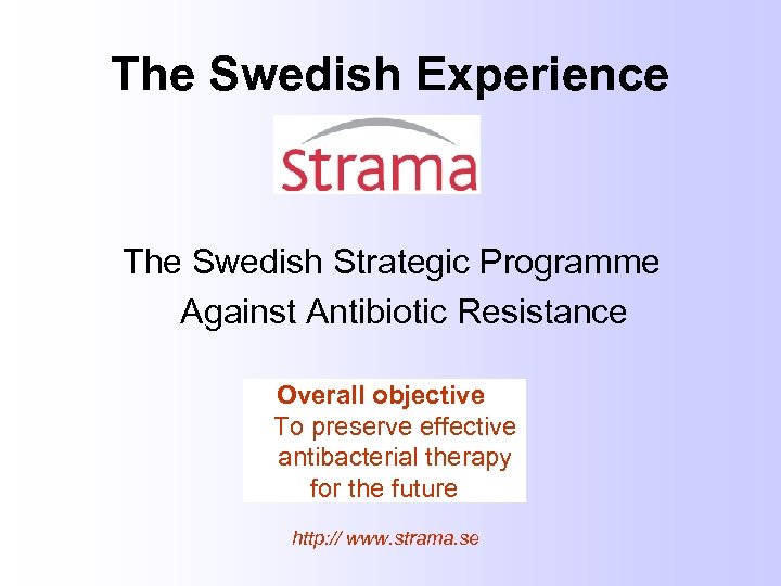 The Swedish Experience The Swedish Strategic Programme Against Antibiotic Resistance Overall objective To preserve