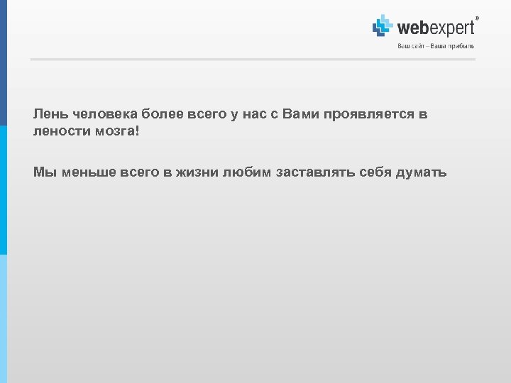 Лень человека более всего у нас с Вами проявляется в лености мозга! Мы меньше