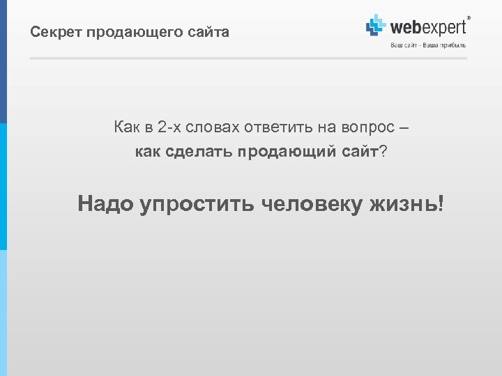 Секрет продающего сайта Как в 2 -х словах ответить на вопрос – как сделать