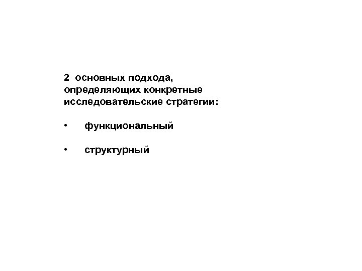 2 основных подхода, определяющих конкретные исследовательские стратегии: • функциональный • структурный 