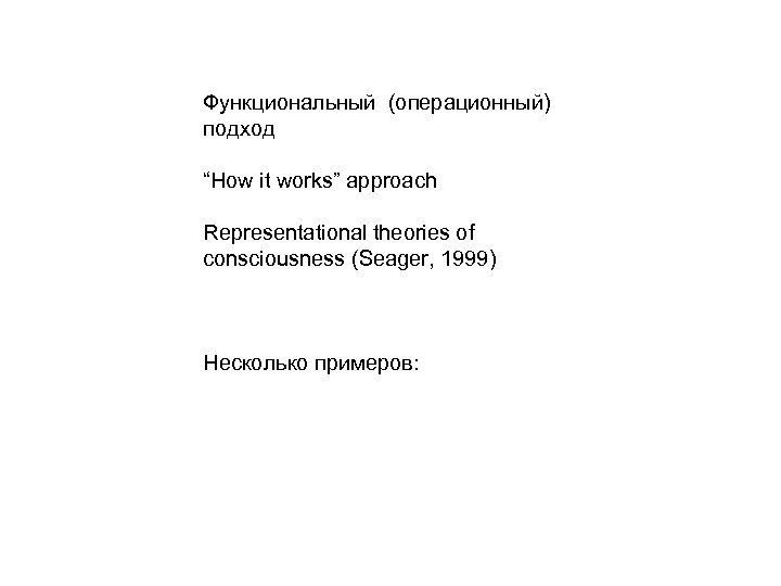 Функциональный (операционный) подход “How it works” approach Representational theories of consciousness (Seager, 1999) Несколько