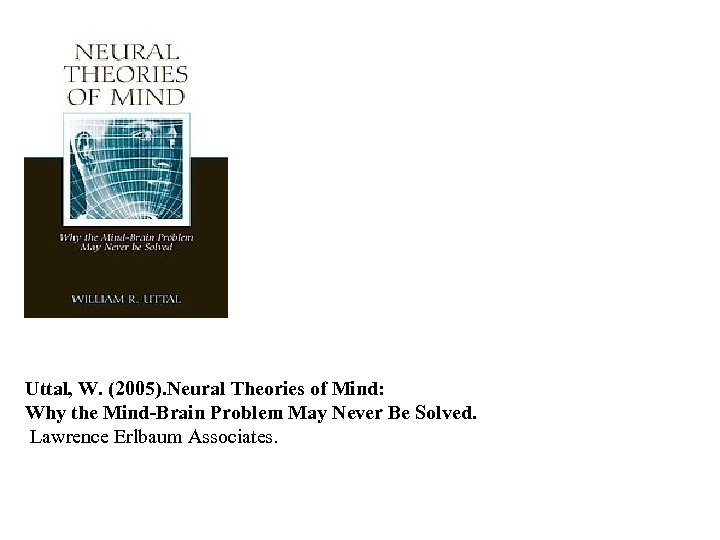 Uttal, W. (2005). Neural Theories of Mind: Why the Mind-Brain Problem May Never Be