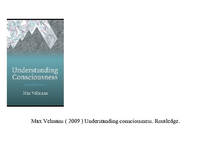 Max Velmans ( 2009 ) Understanding consciousness. Routledge. 