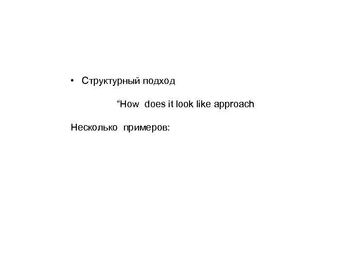  • Структурный подход “How does it look like approach Несколько примеров: 