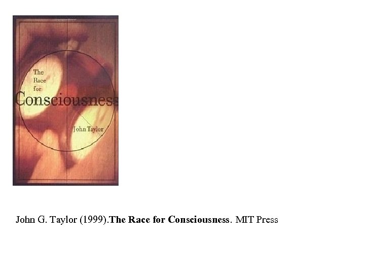 John G. Taylor (1999). The Race for Consciousness. MIT Press 