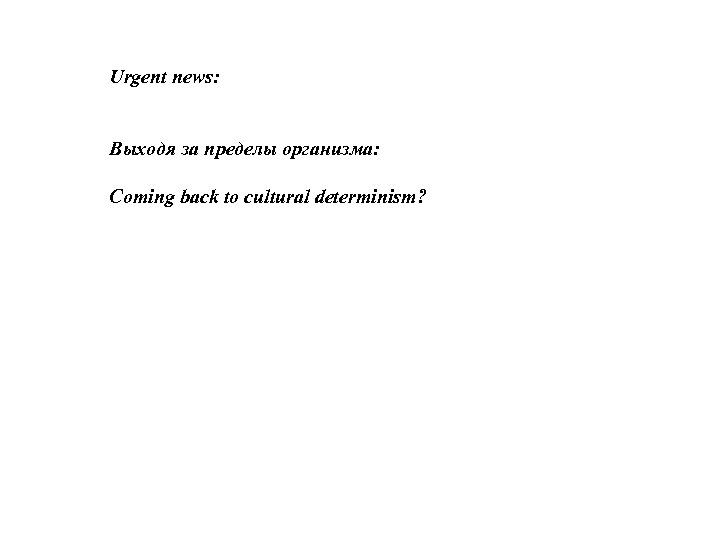 Urgent news: Выходя за пределы организма: Coming back to cultural determinism? 