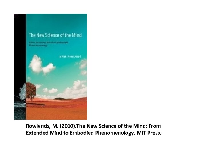 Rowlands, M. (2010). The New Science of the Mind: From Extended Mind to Embodied