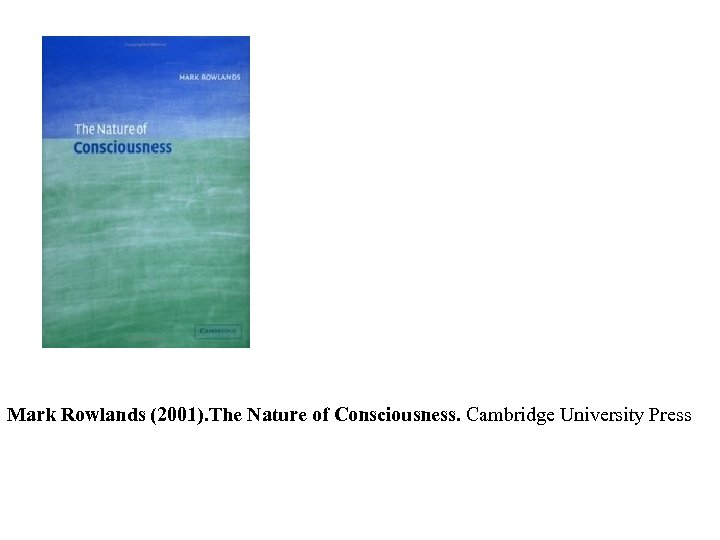 Mark Rowlands (2001). The Nature of Consciousness. Cambridge University Press 