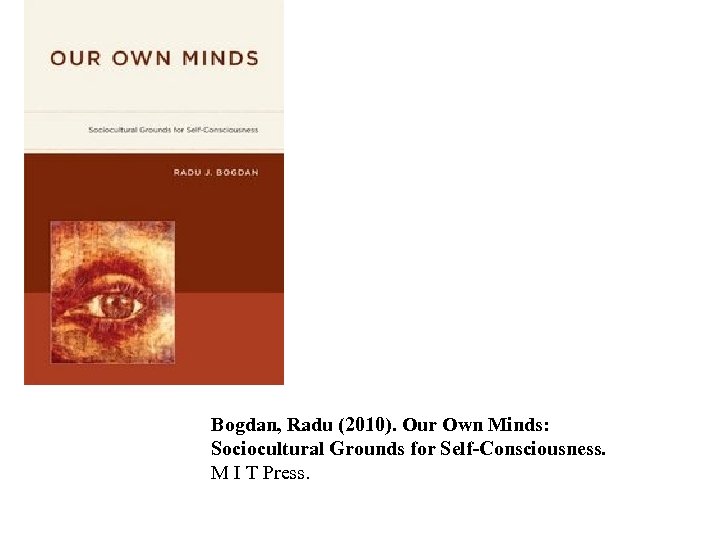 Bogdan, Radu (2010). Our Own Minds: Sociocultural Grounds for Self-Consciousness. M I T Press.