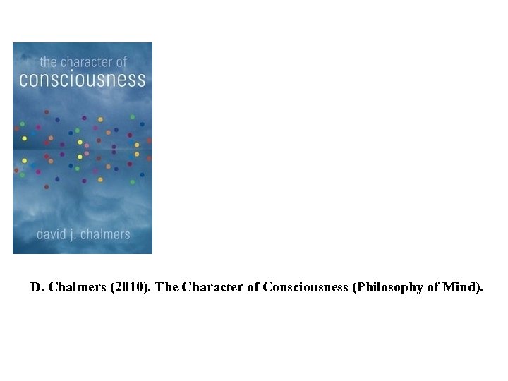 D. Chalmers (2010). The Character of Consciousness (Philosophy of Mind). 