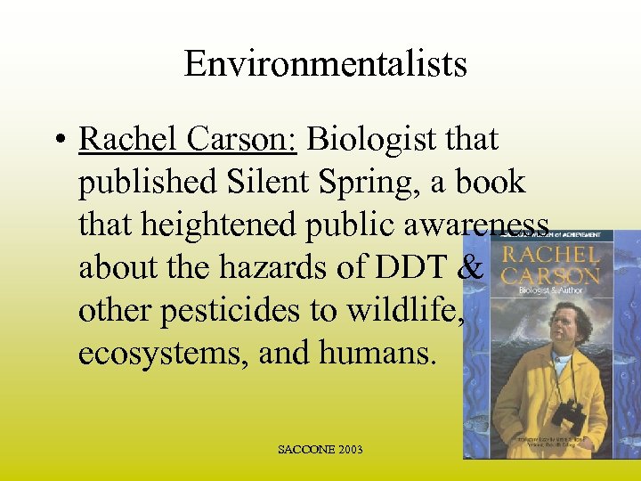 Environmentalists • Rachel Carson: Biologist that published Silent Spring, a book that heightened public
