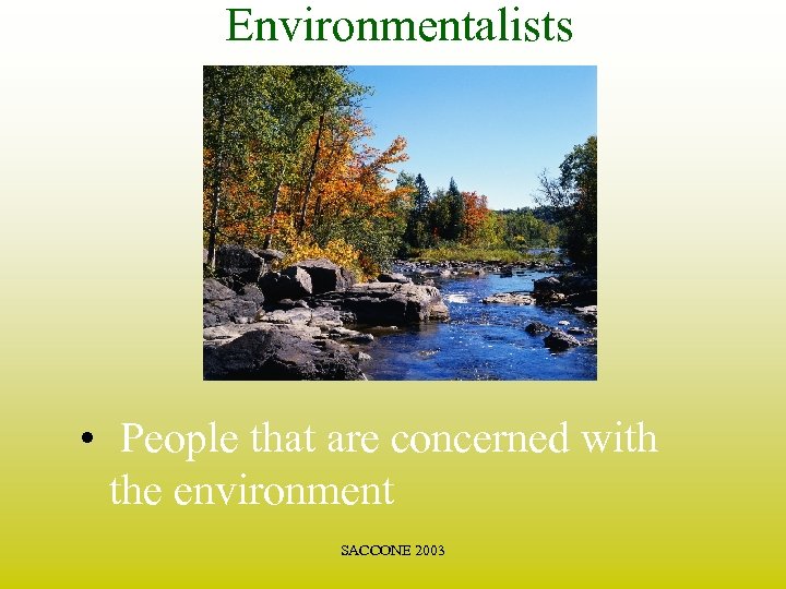 Environmentalists • People that are concerned with the environment SACCONE 2003 