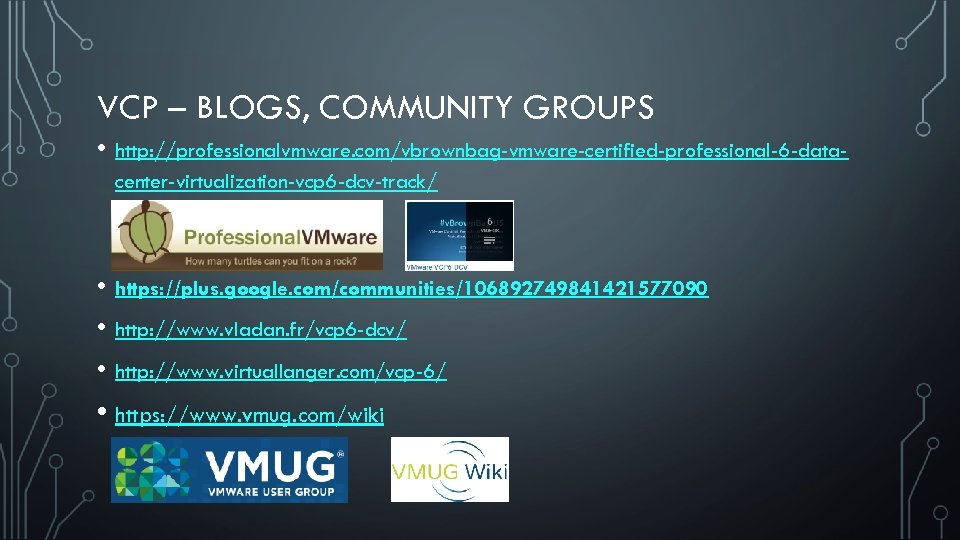 VCP – BLOGS, COMMUNITY GROUPS • http: //professionalvmware. com/vbrownbag-vmware-certified-professional-6 -datacenter-virtualization-vcp 6 -dcv-track/ • https: