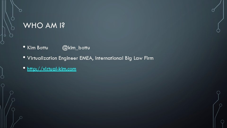 WHO AM I? • Kim Bottu @kim_bottu • Virtualization Engineer EMEA, International Big Law