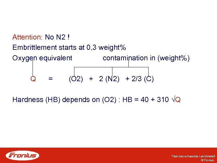 Attention: No N 2 ! Embrittlement starts at 0, 3 weight% Oxygen equivalent contamination