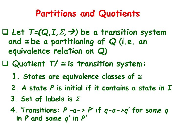 Partitions and Quotients q Let T=(Q, I, S, ) be a transition system and