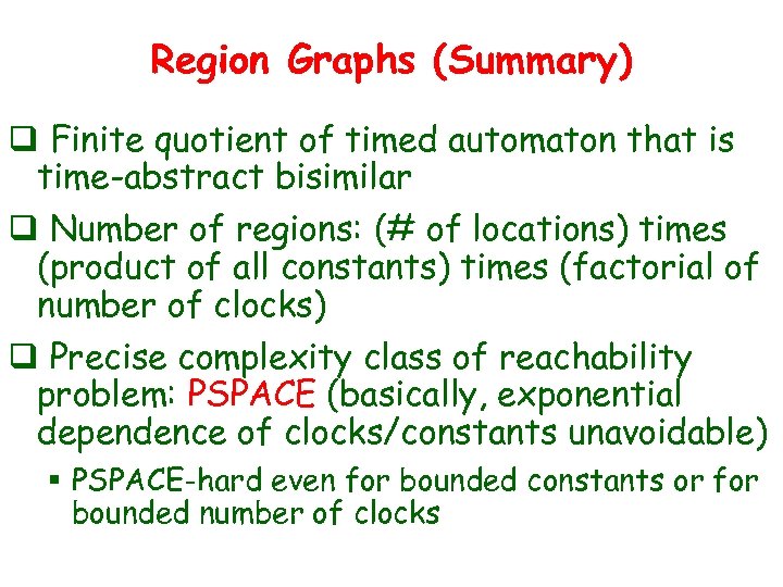 Region Graphs (Summary) q Finite quotient of timed automaton that is time-abstract bisimilar q