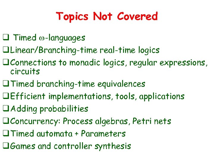 Topics Not Covered q Timed w-languages q Linear/Branching-time real-time logics q Connections to monadic