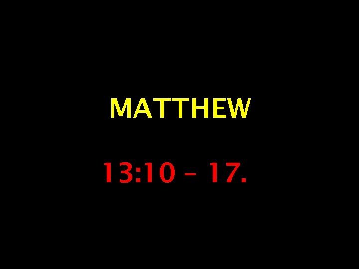 MATTHEW 13: 10 – 17. 