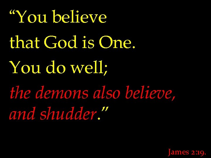 “You believe that God is One. You do well; the demons also believe, and