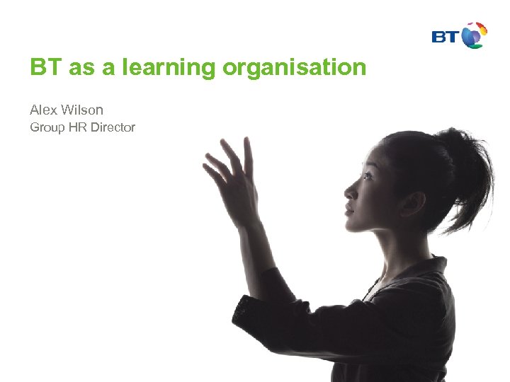 BT as a learning organisation Alex Wilson Group HR Director 