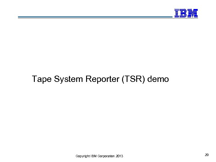 Tape System Reporter (TSR) demo Copyright IBM Corporation 2013 29 