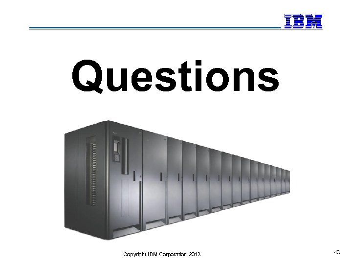 Questions Copyright IBM Corporation 2013 43 
