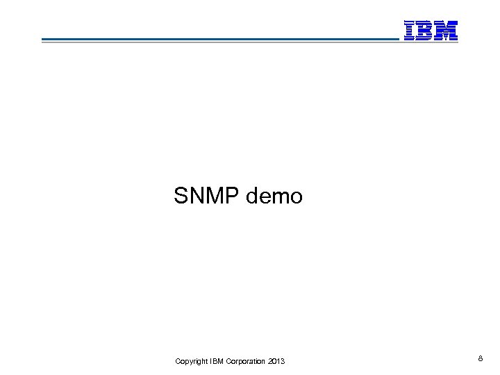 SNMP demo Copyright IBM Corporation 2013 8 
