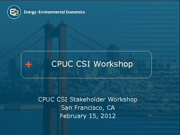 CPUC CSI Workshop CPUC CSI Stakeholder Workshop San Francisco, CA February 15, 2012 