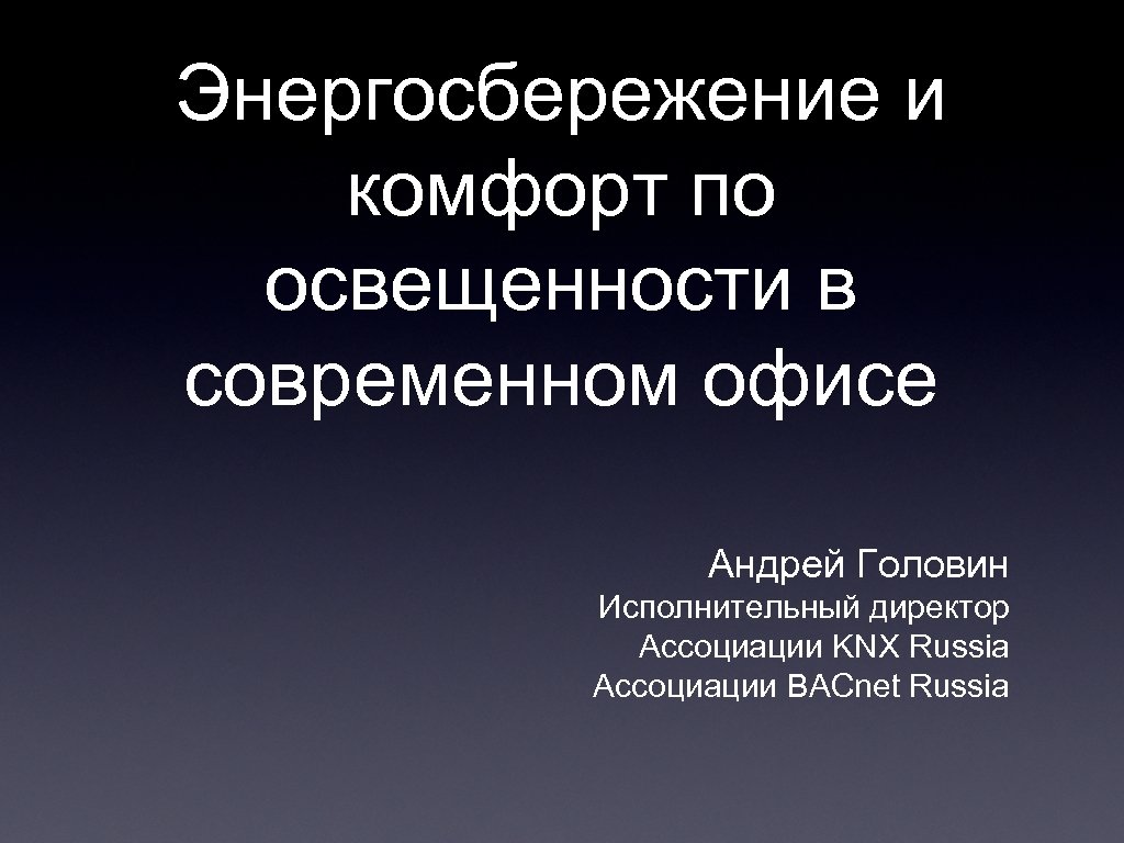 Энергосбережение и комфорт по освещенности в современном офисе Андрей Головин Исполнительный директор Ассоциации KNX