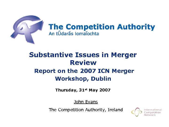 Substantive Issues in Merger Review Report on the 2007 ICN Merger Workshop, Dublin Thursday,