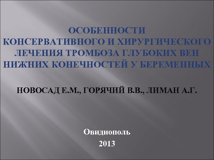 ОСОБЕННОСТИ КОНСЕРВАТИВНОГО И ХИРУРГИЧЕСКОГО ЛЕЧЕНИЯ ТРОМБОЗА ГЛУБОКИХ ВЕН НИЖНИХ КОНЕЧНОСТЕЙ У БЕРЕМЕННЫХ НОВОСАД Е.