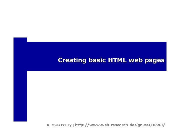 Creating basic HTML web pages R. Chris Fraley | http: //www. web-research-design. net/P 593/