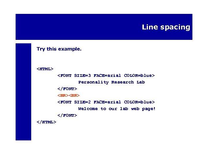 Line spacing Try this example. <HTML> <FONT SIZE=3 FACE=arial COLOR=blue> Personality Research Lab </FONT>