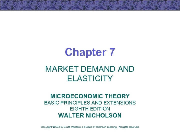 Chapter 7 MARKET DEMAND ELASTICITY MICROECONOMIC THEORY BASIC PRINCIPLES AND EXTENSIONS EIGHTH EDITION WALTER