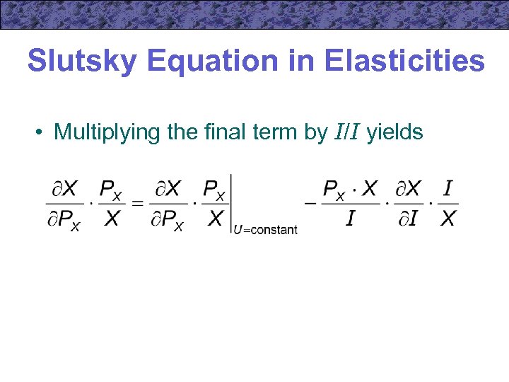 Slutsky Equation in Elasticities • Multiplying the final term by I/I yields 