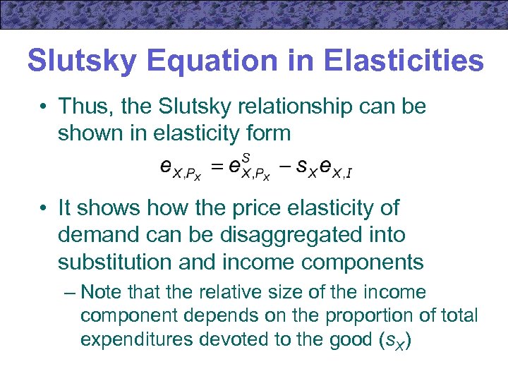 Slutsky Equation in Elasticities • Thus, the Slutsky relationship can be shown in elasticity