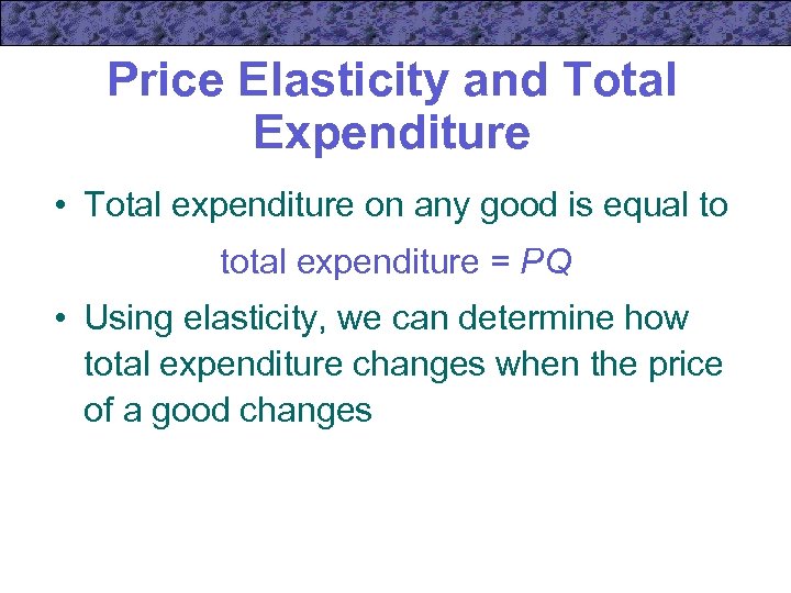 Price Elasticity and Total Expenditure • Total expenditure on any good is equal to