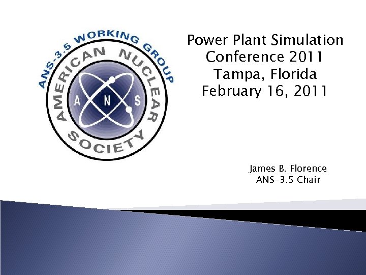 Power Plant Simulation Conference 2011 Tampa, Florida February 16, 2011 James B. Florence ANS-3.